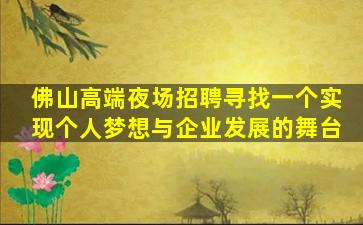 佛山高端夜场招聘寻找一个实现个人梦想与企业发展的舞台