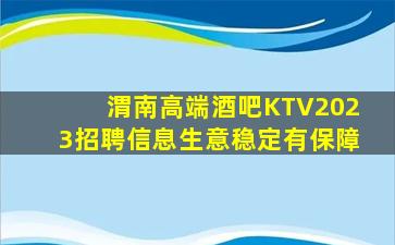 渭南高端酒吧KTV2023招聘信息生意稳定有保障